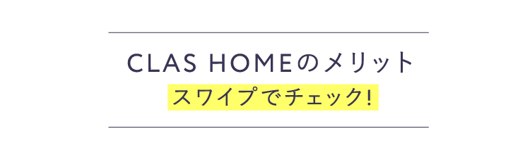 CLAS HOMEのメリット スワイプでチェック!