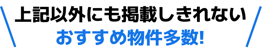 上記以外にも掲載しきれない  おすすめ物件多数!
